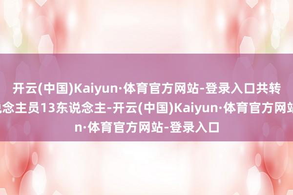 开云(中国)Kaiyun·体育官方网站-登录入口共转移国法东说念主员13东说念主-开云(中国)Kaiyun·体育官方网站-登录入口