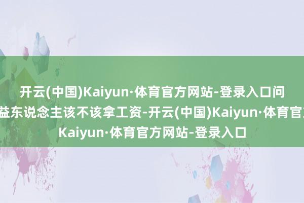 开云(中国)Kaiyun·体育官方网站-登录入口问题的中枢并非公益东说念主该不该拿工资-开云(中国)Kaiyun·体育官方网站-登录入口