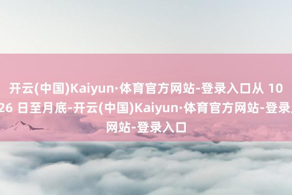 开云(中国)Kaiyun·体育官方网站-登录入口从 10 月 26 日至月底-开云(中国)Kaiyun·体育官方网站-登录入口